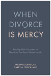 When Divorce Is Mercy - Finding Biblical Answers to Questions You Never Wanted to Ask
